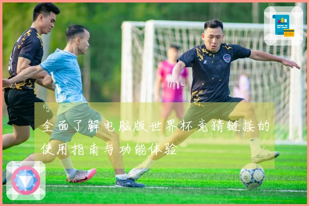 全面了解电脑版世界杯竞猜链接的使用指南与功能体验