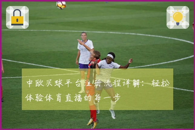 中欧买球平台注册流程详解：轻松体验体育直播的每一步
