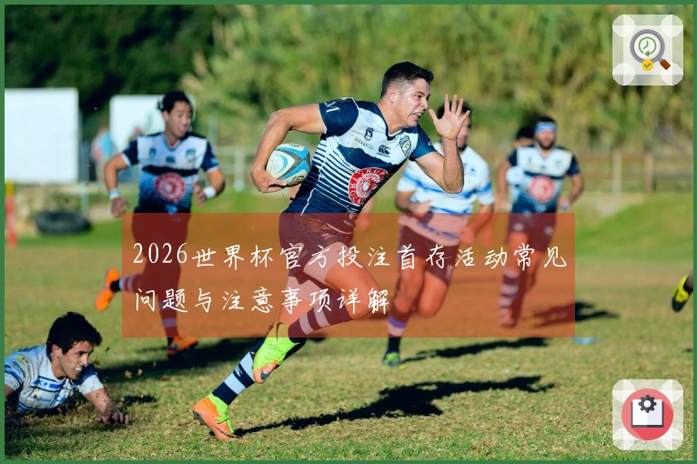 2026世界杯官方投注首存活动常见问题与注意事项详解