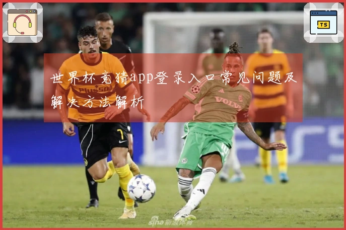 世界杯竞猜app登录入口常见问题及解决方法解析