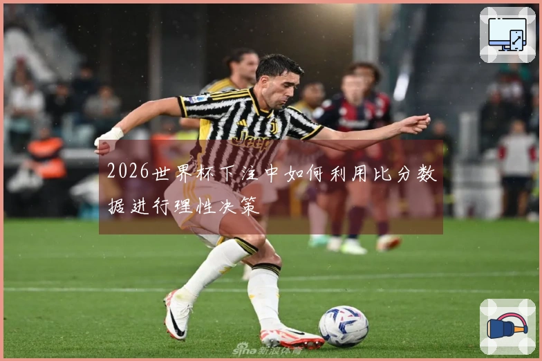 2026世界杯下注中如何利用比分数据进行理性决策