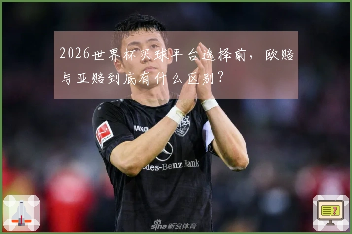 2026世界杯买球平台选择前，欧赔与亚赔到底有什么区别？