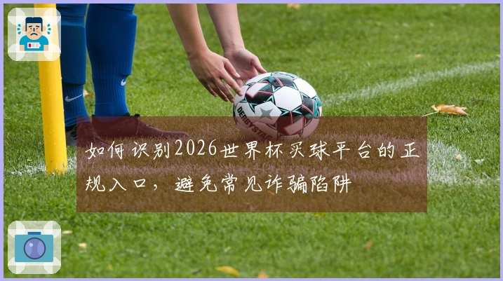 如何识别2026世界杯买球平台的正规入口，避免常见诈骗陷阱