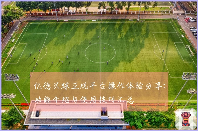 亿德买球正规平台操作体验分享：功能介绍与使用技巧汇总
