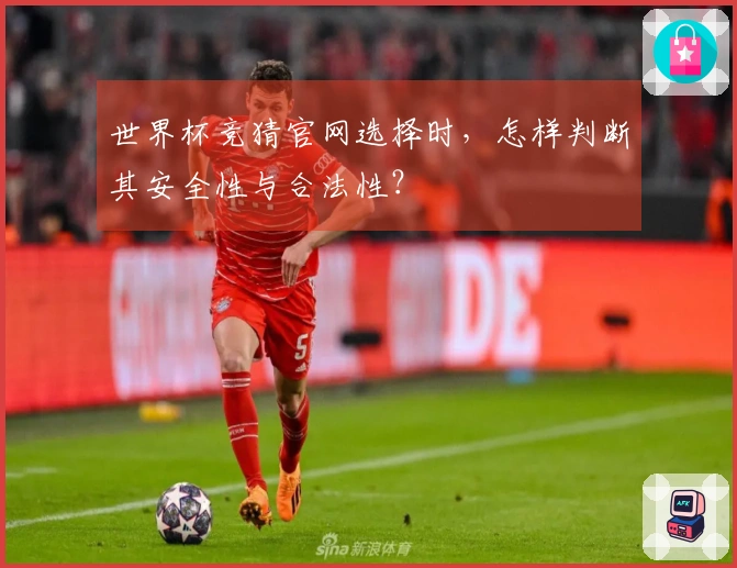 世界杯竞猜官网选择时，怎样判断其安全性与合法性？
