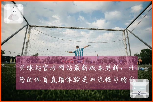 买球站官方网站最新版本更新,让您的体育直播体验更加流畅与精彩