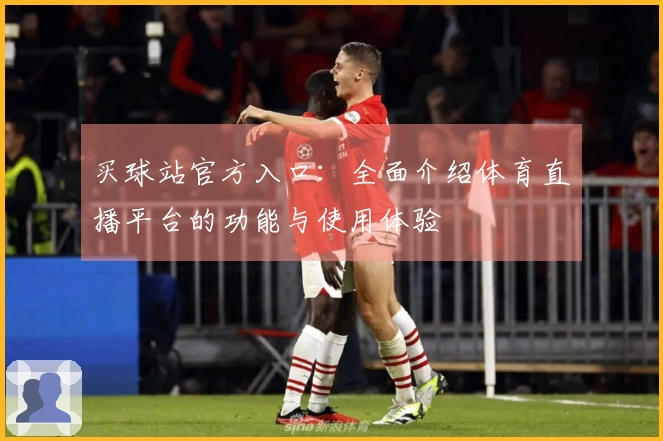 买球站官方入口：全面介绍体育直播平台的功能与使用体验