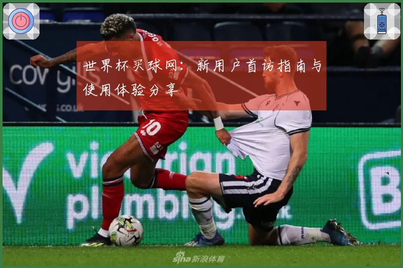 世界杯买球网:新用户首访指南与使用体验分享