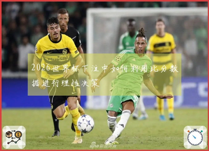 2026世界杯下注中如何利用比分数据进行理性决策