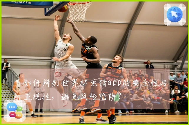 如何辨别世界杯竞猜app的安全性与正规性,避免风险陷阱?