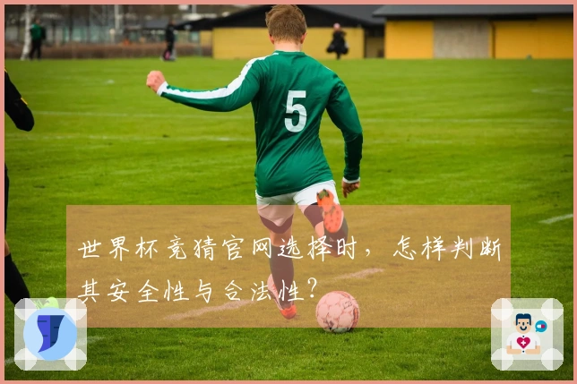 世界杯竞猜官网选择时，怎样判断其安全性与合法性？