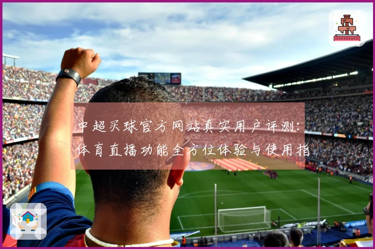中超买球官方网站真实用户评测：体育直播功能全方位体验与使用指南