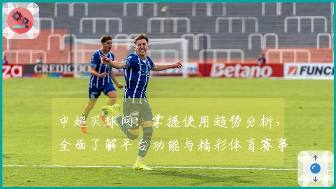中超买球网：掌握使用趋势分析，全面了解平台功能与精彩体育赛事直播