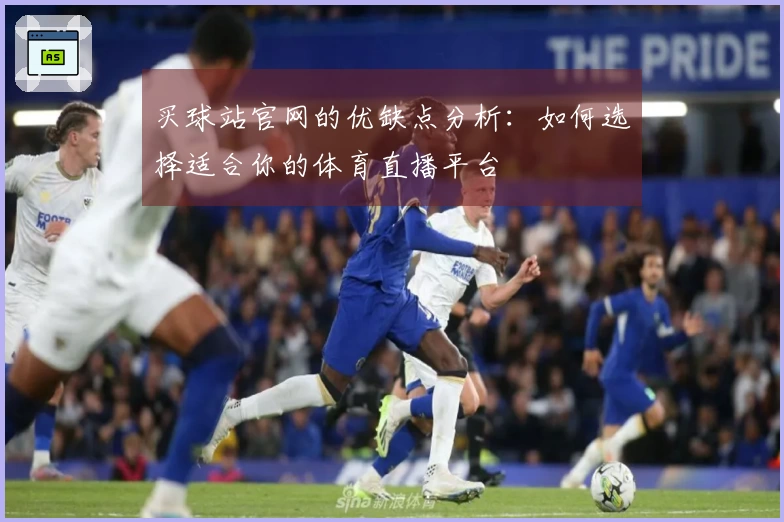 买球站官网的优缺点分析：如何选择适合你的体育直播平台