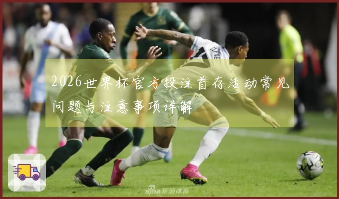 2026世界杯官方投注首存活动常见问题与注意事项详解
