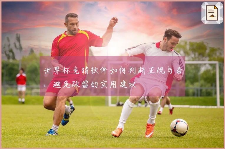 世界杯竞猜软件如何判断正规与否，避免踩雷的实用建议