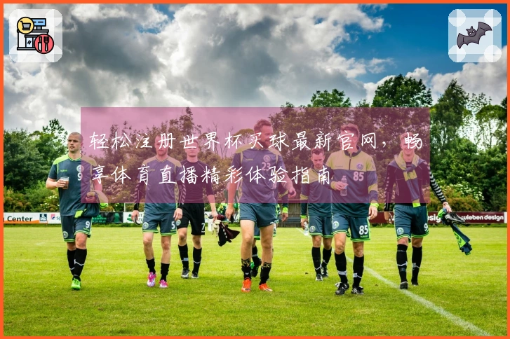 轻松注册世界杯买球最新官网，畅享体育直播精彩体验指南