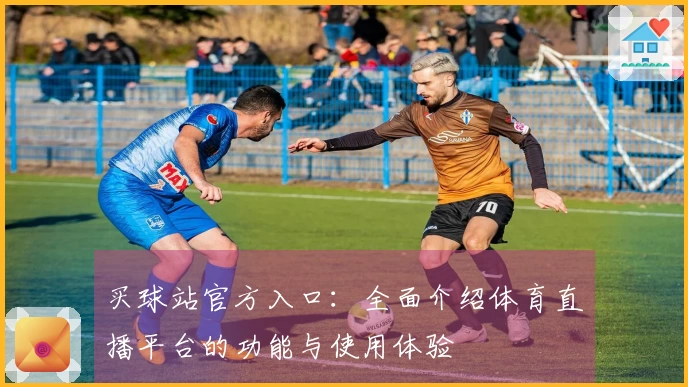 买球站官方入口：全面介绍体育直播平台的功能与使用体验